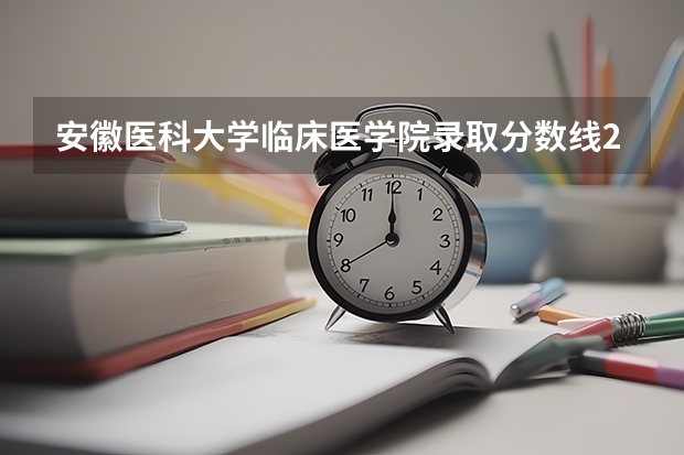安徽医科大学临床医学院录取分数线2024年是多少分(附各省录取最低分)