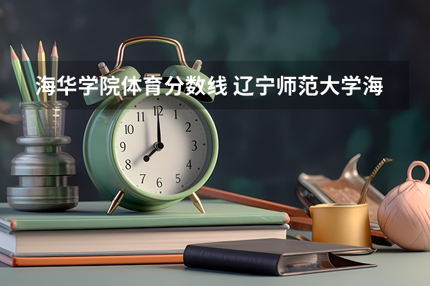 海华学院体育分数线 辽宁师范大学海华学院分数线