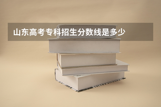 山东高考专科招生分数线是多少