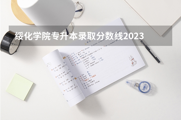 绥化学院专升本录取分数线2023 绥化学院去年分数线