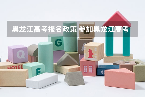 黑龙江高考报名政策 参加黑龙江高考条件