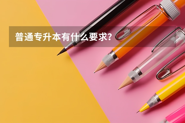 普通专升本有什么要求?