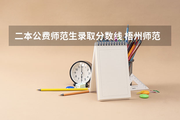 二本公费师范生录取分数线 梧州师范学校分数线二本