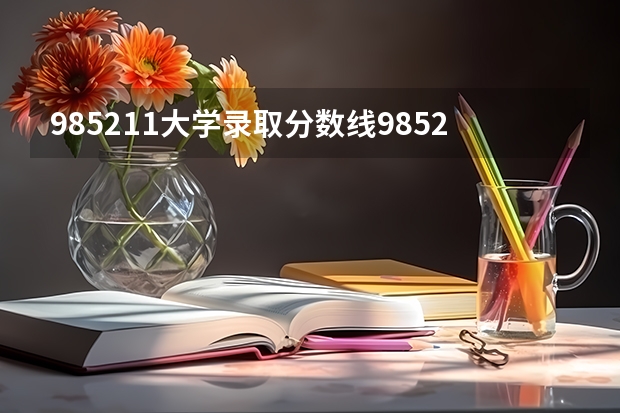 985211大学录取分数线985211大学录取分数线是什么