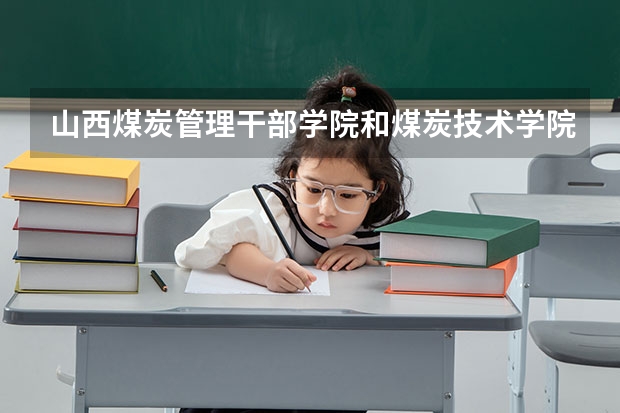 山西煤炭管理干部学院和煤炭技术学院的 对口分数线 各多 少 呢