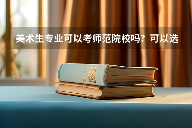 美术生专业可以考师范院校吗?可以选其他专业吗?
