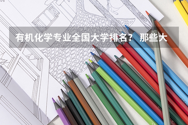 有机化学专业全国大学排名? 那些大学有机很强可是也相对好考的? 中国大学工科排名