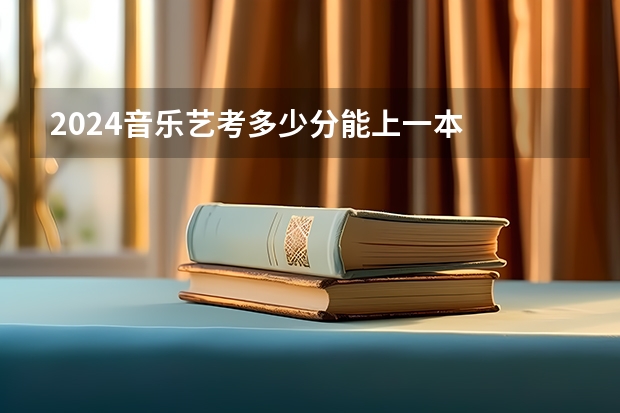 2024音乐艺考多少分能上一本
