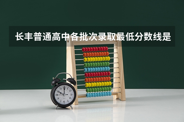 长丰普通高中各批次录取最低分数线是多少？