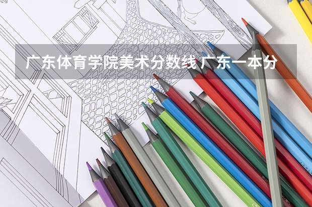 广东体育学院美术分数线 广东一本分数线