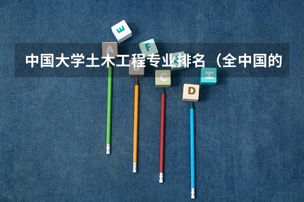 中国大学土木工程专业排名（全中国的医科大学的录取分数线）