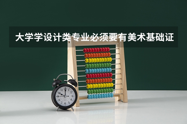 大学学设计类专业必须要有美术基础证吗，例如深职，番职，轻工这些学校？