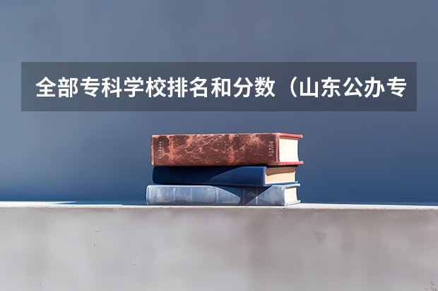 全部专科学校排名和分数（山东公办专科学校排名及分数线表格）