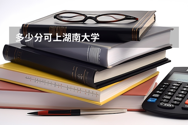 多少分可上湖南大学