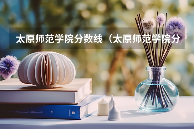 太原师范学院分数线（太原师范学院分数线招生）