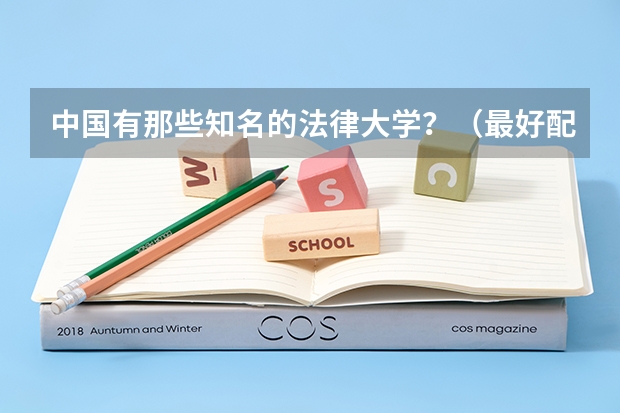 中国有那些知名的法律大学？（最好配上所在省份）（求全国比较好的政法院校?）