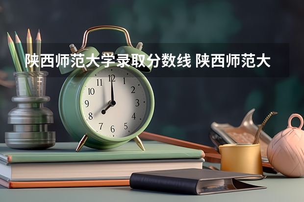 陕西师范大学录取分数线 陕西师范大学预科班分数线