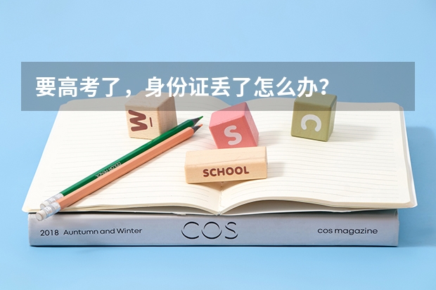 要高考了,身份证丢了怎么办?