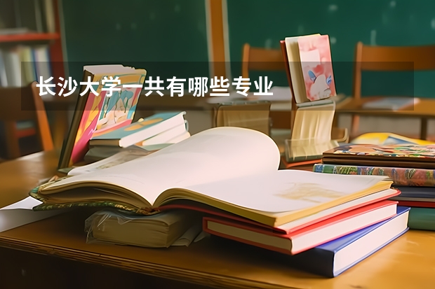 长沙大学一共有哪些专业