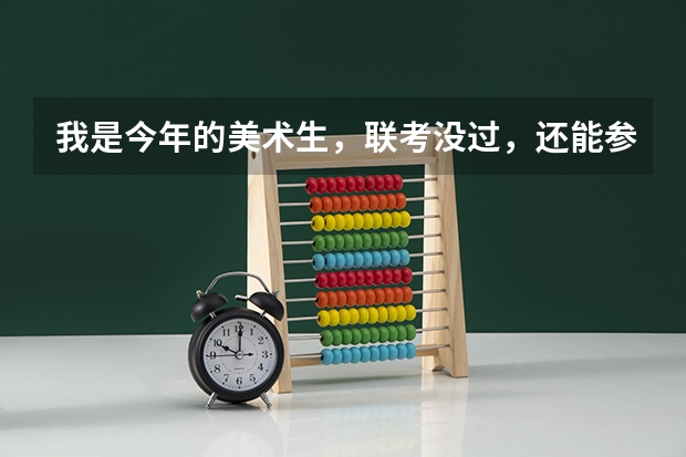我是今年的美术生,联考没过,还能参加校考吗