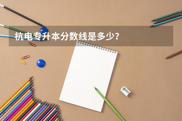 杭电专升本分数线是多少？
