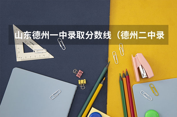 山东德州一中录取分数线（德州二中录取条件）