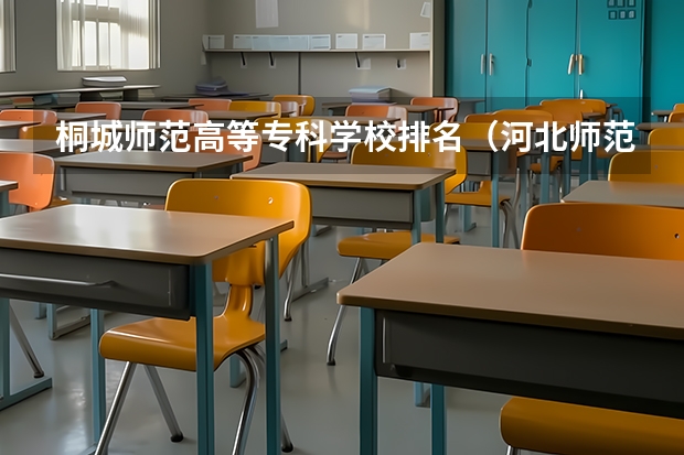 桐城师范高等专科学校排名（河北师范类专科学校排名及录取分数线）