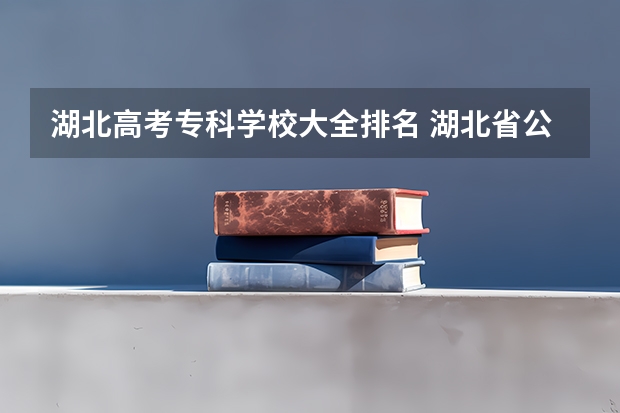 湖北高考专科学校大全排名 湖北省公办大专排名