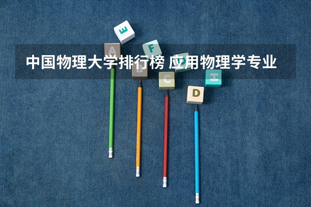 中国物理大学排行榜 应用物理学专业各大学排名