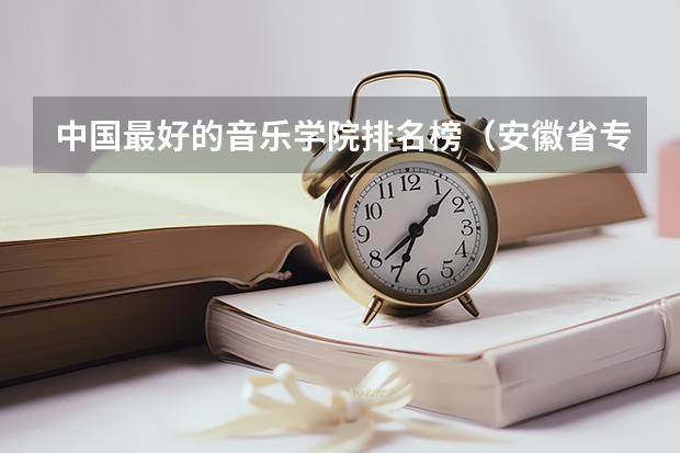 中国最好的音乐学院排名榜（安徽省专科排名）
