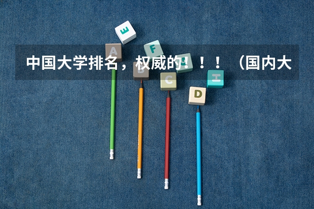 中国大学排名，权威的！！！（国内大学排名综合排行榜？）
