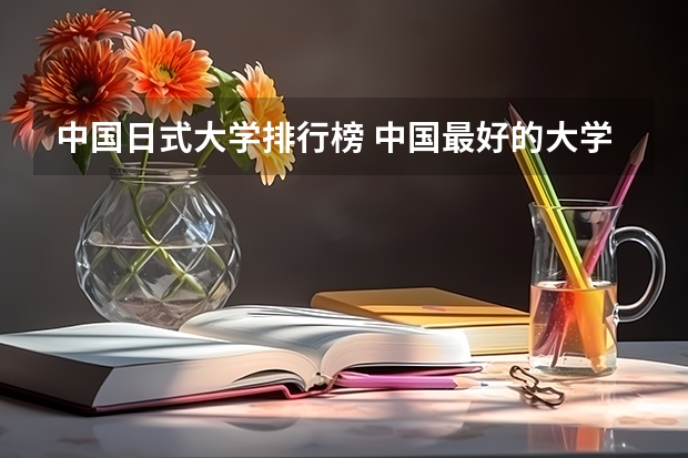中国日式大学排行榜 中国最好的大学排名