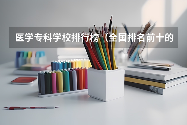 医学专科学校排行榜（全国排名前十的医学专科学校）
