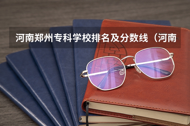 河南郑州专科学校排名及分数线（河南省专科学校排名榜（河南省专科学校排名榜前十））
