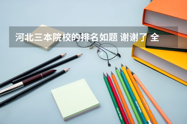河北三本院校的排名如题 谢谢了 全国有哪几所大学的行政管理学实力较强?(说出十个左右就OK,最好是按排名)