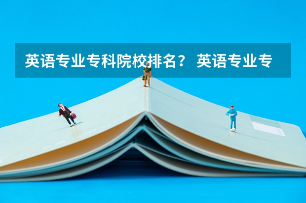 英语专业专科院校排名？ 英语专业专科学院排名