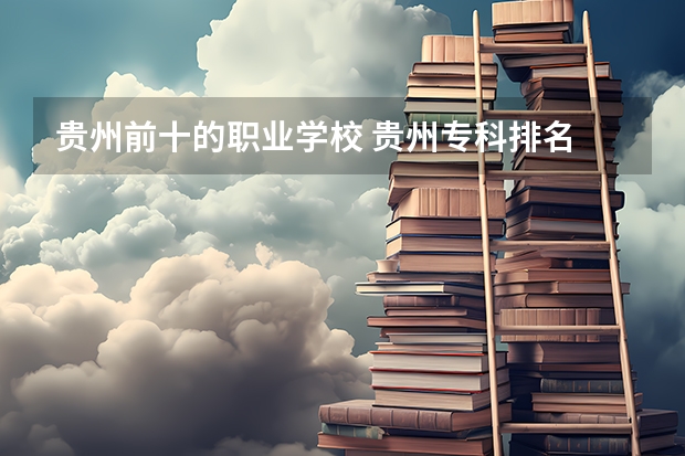 贵州前十的职业学校 贵州专科排名