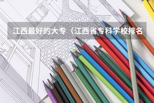江西最好的大专（江西省专科学校排名表）