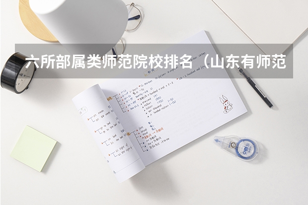 六所部属类师范院校排名（山东有师范类专业的大学排名）