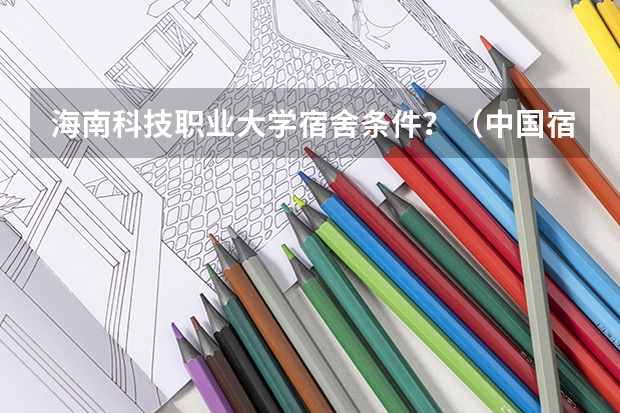 海南科技职业大学宿舍条件？（中国宿舍条件好的专科大学）