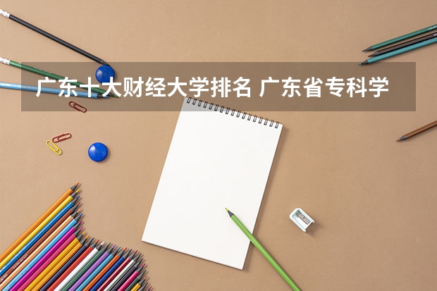 广东十大财经大学排名 广东省专科学校排名