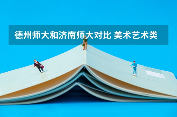 德州师大和济南师大对比 美术艺术类大专学校排名