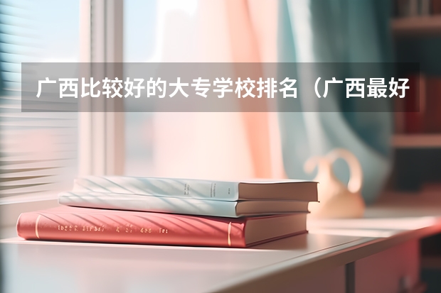 广西比较好的大专学校排名（广西最好十大专科学校）
