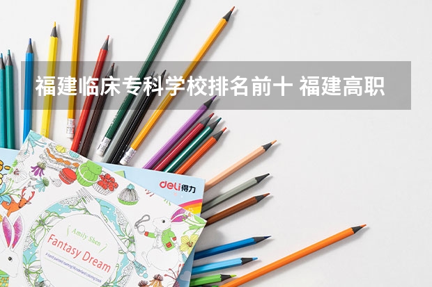 福建临床专科学校排名前十 福建高职专科学校排名