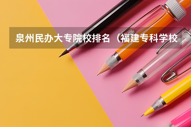 泉州民办大专院校排名（福建专科学校排名公办）