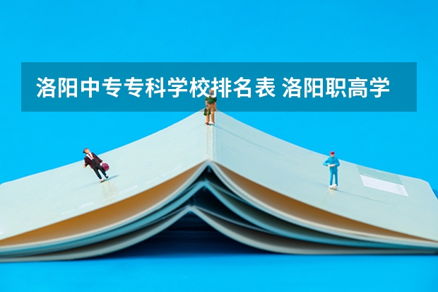 洛阳中专专科学校排名表 洛阳职高学校排名榜