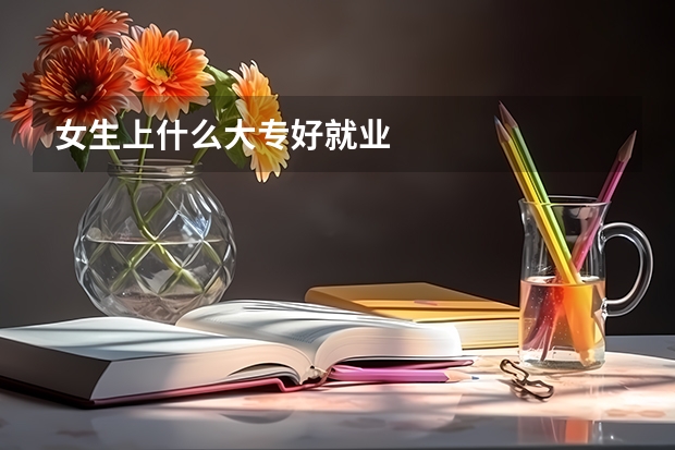 女生上什么大专好就业