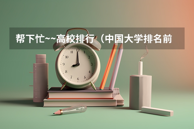 帮下忙~~高校排行（中国大学排名前十位的有哪几个阿？）