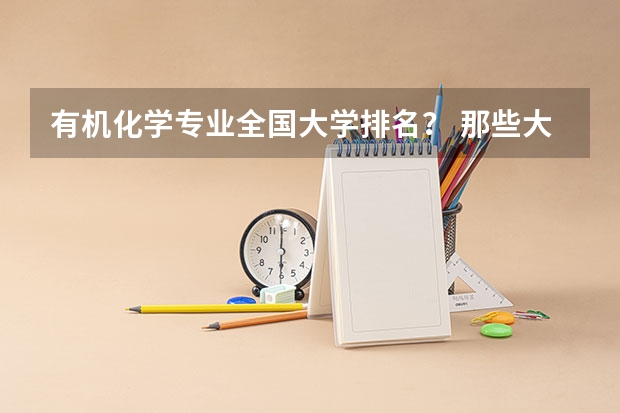 有机化学专业全国大学排名？ 那些大学有机很强可是也相对好考的？ 化学专业中国大学排名情况