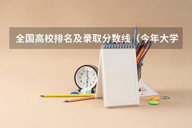 全国高校排名及录取分数线（今年大学排名在哪）